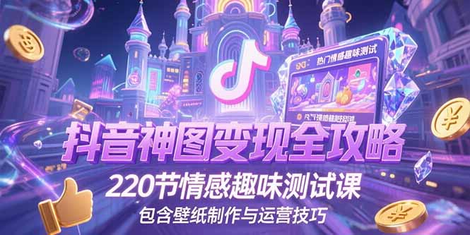 抖音神图变现全攻略，220节情感趣味测试课，包含壁纸制作与运营技巧-大鱼聊项目