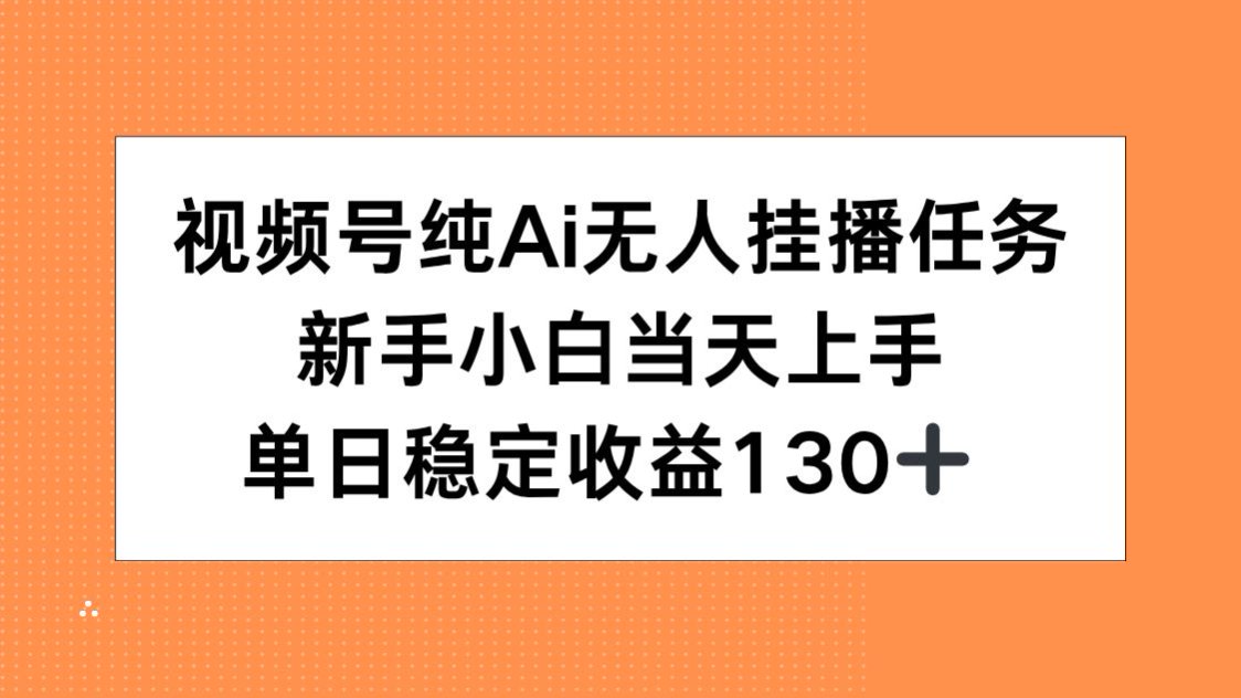 视频号纯AI无人挂播任务，新手小白当天上手，单日稳定收益130+-大鱼聊项目