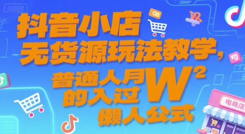抖音小店无货源玩法教学，普通人月入过W的懒人公式-大鱼聊项目