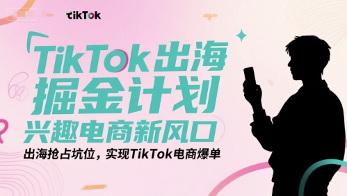 TikTok出海掘金计划，兴趣电商新风口，出海抢占坑位，实现TikTok电商爆单-大鱼聊项目
