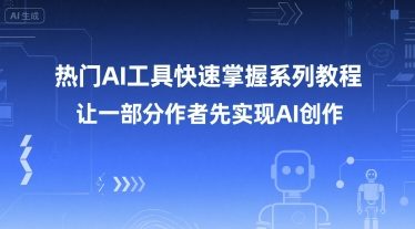 热门AI工具快速掌握系列教程，让一部分创作者先实现AI创作-大鱼聊项目