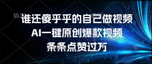 谁还傻乎乎的自己做视频？AI一键原创爆款视频，条条点赞过万，简单方便，好操作【揭秘】-大鱼聊项目