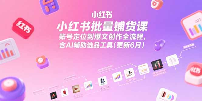 小红书批量铺货课，账号定位到爆文创作全流程，含AI辅助选品工具(更新6月-大鱼聊项目