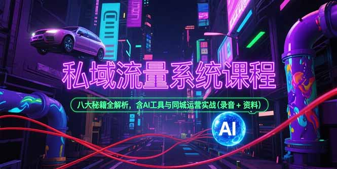 私域流量系统课程，八大秘籍全解析，含AI工具与同城运营实战(录音+资料-大鱼聊项目