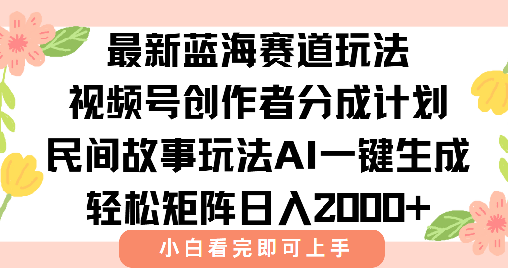 最新视频号创作者分成民间故事玩法，AI一键生成爆款视频，轻松日入2000+-大鱼聊项目