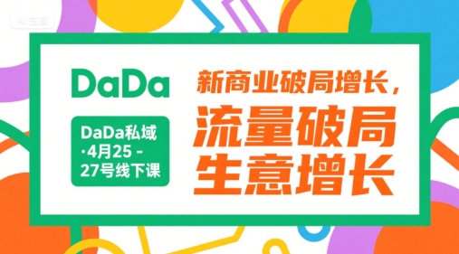DaDa私域·4月25-27号线下课，新商业破局增长，流量破局，生意增长-大鱼聊项目
