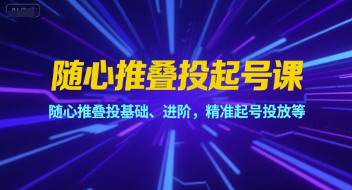随心推叠投起号课，随心推叠投基础、进阶，精准起号投放等-大鱼聊项目