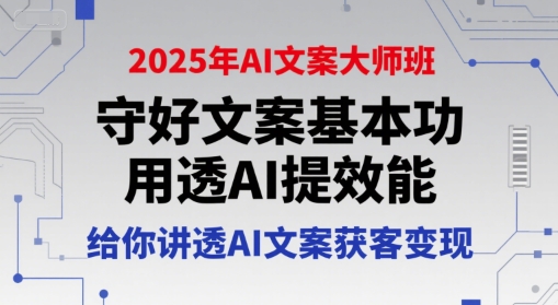 2025年AI文案大师班，守好文案基本功，用透AI提效能，给你讲透AI文案获客变现-大鱼聊项目