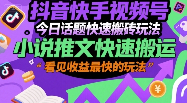 抖音快手视频号今日话题快速搬砖玩法，小说推文快速搬运，看见收益最快的玩法-大鱼聊项目