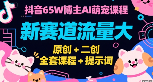 抖音65W博主AI萌宠课程，新赛道流量大，原创+二创，全套课程+提示词-大鱼聊项目