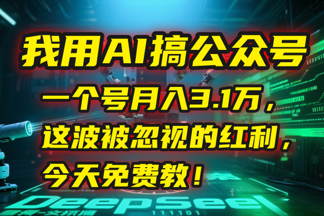 我用AI搞公众号，一个号月入3.1万，这波被忽视的红利，今天免费教！-大鱼聊项目
