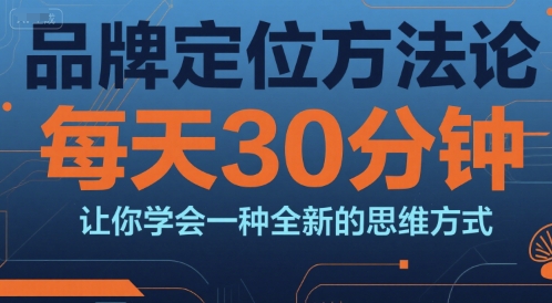 品牌定位方法论，每天30钟分让你学会一种全新的思维方式-大鱼聊项目