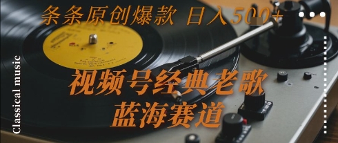 视频号经典老歌，蓝海赛道，日入5张+ 条条原创爆款【揭秘】-大鱼聊项目