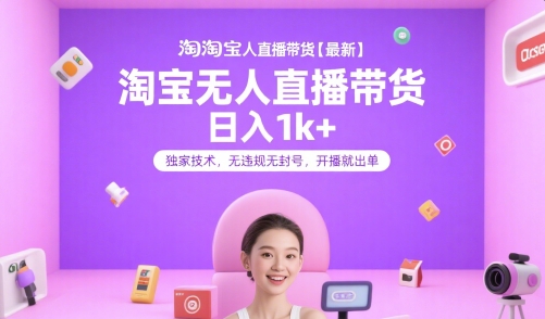 淘宝无人直播带货【最新】，日入1k+，独家技术，无违规无封号，开播就出单【揭秘】-大鱼聊项目