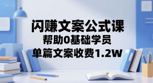 闪赚文案公式课，帮助0基础学员，单篇文案收费1.2W-大鱼聊项目