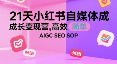 21天小红书自媒体成长变现营，高效 简单 AIGC SEO SOP-大鱼聊项目