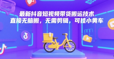 最新抖音短视频带货搬运技术，直接无脑搬，无需剪辑，可挂小黄车-大鱼聊项目