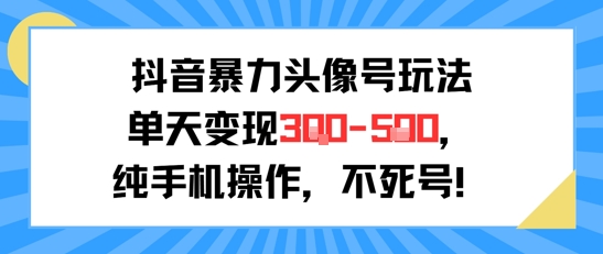 抖音暴力头像号玩法，单天变现3-5张纯手机操作，小白也能行-大鱼聊项目