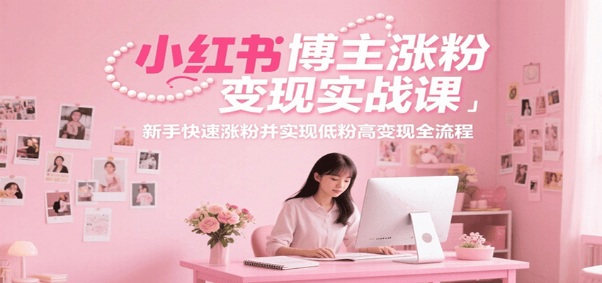 小红书博主涨粉变现实战课，新手快速涨粉并实现低粉高变现全流程-大鱼聊项目