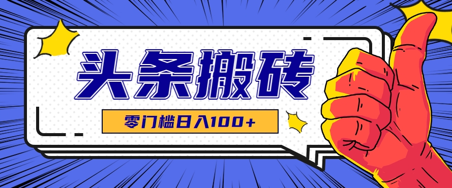 零成本零门槛头条热点搬运术，零门槛日入100+，工具+教程全部附上-大鱼聊项目