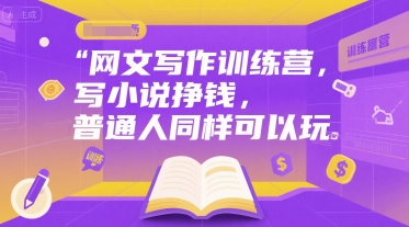 网文写作训练营，写小说挣钱，普通人同样可以玩-大鱼聊项目