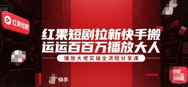 红果短剧拉新快手搬运百万播放大佬实操全流程分享课-大鱼聊项目