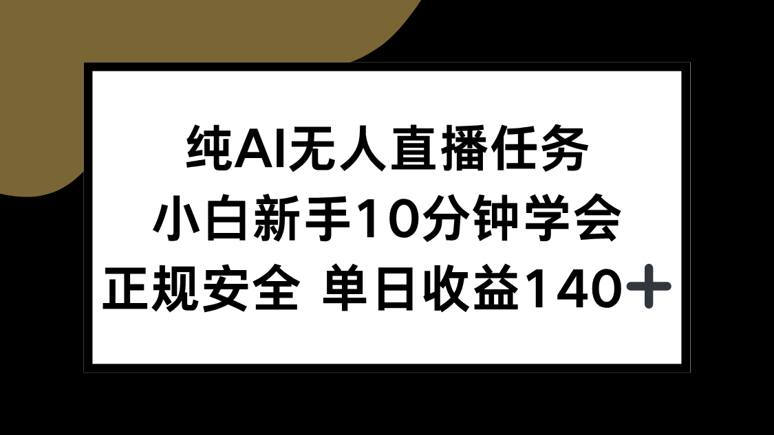纯AI无人直播任务，小白新手10分钟学会 ，正规安全 单日收益140+-大鱼聊项目