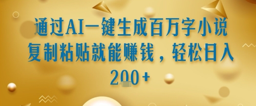 通过AI一键生成百万字小说复制粘贴就能挣钱，轻松日入2张+【揭秘】-大鱼聊项目