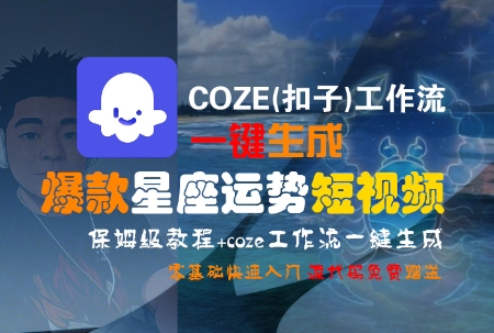 COZE(扣子)工作流一键生成爆款星座运势短视频，保姆级教程，零基础快速入门-大鱼聊项目