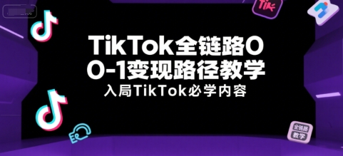 TikTok全链路0-1变现路径教学，入局TikTok必学内容-大鱼聊项目