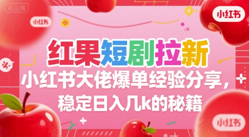 红果短剧拉新小红书大佬爆单经验分享，稳定日入几k的秘籍-大鱼聊项目