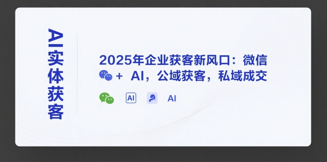 AI实体获客，2025年企业获客新风口：微信+ AI，公域获客，私域成交-大鱼聊项目