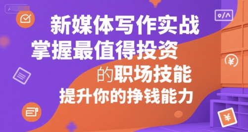 新媒体写作实战，学握最值得投资的职场技能，提升你的挣钱能力-大鱼聊项目