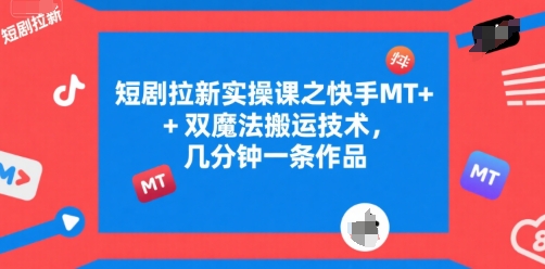 短剧拉新实操课之快手MT+双魔法搬运技术，几分钟一条作品-大鱼聊项目