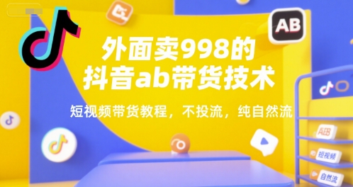 外面卖998的抖音ab带货技术，短视频带货教程，不投流，纯自然流-大鱼聊项目