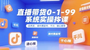 直播带货0~1~99系统实操课，自然流、微付费起号、千川、随心推等，直播带货全链路完整逻辑-大鱼聊项目