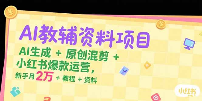 AI教辅资料项目，AI生成+原创混剪+小红书爆款运营，新手月入2万+教程+资料-大鱼聊项目