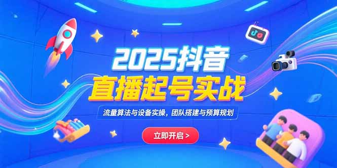 2025抖音直播起号实战，流量算法与设备实操，团队搭建与预算规划-大鱼聊项目