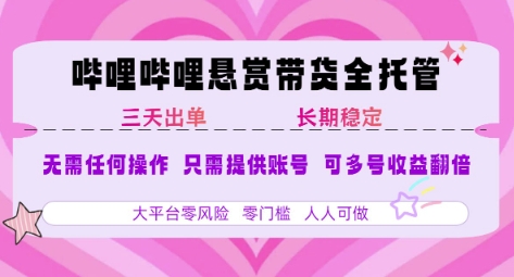 B站悬赏带货全托管，自测稳定，只需提供账号，无需基础，小白宝妈轻松上手，单日稳定3张【揭秘】-大鱼聊项目