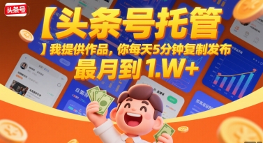 【头条号托管 】我提供作品，你每天5分钟复制发布，最高月入1W+【揭秘】-大鱼聊项目