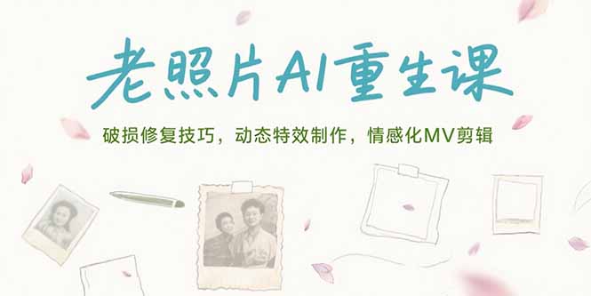 老照片AI重生课，破损修复技巧，动态特效制作，情感化MV剪辑-大鱼聊项目