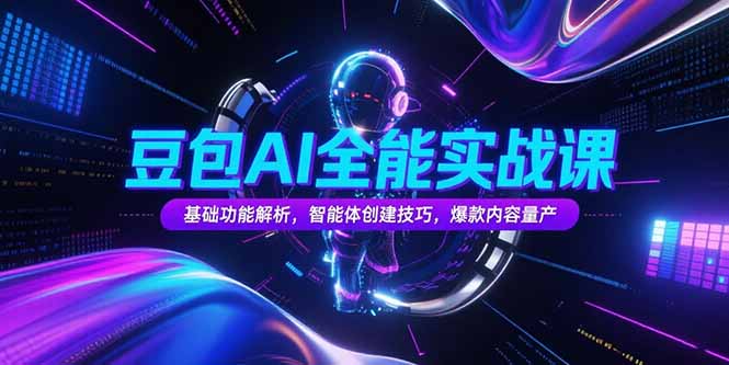 豆包AI全能实战课，基础功能解析，智能体创建技巧，爆款内容量产-大鱼聊项目
