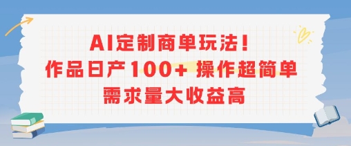 AI定制商单玩法，作品日产100+操作超简单，需求量大收益高-大鱼聊项目