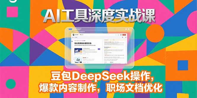 2025AI工具深度实战课，豆包DeepSeek操作，爆款内容制作，职场文档优化-大鱼聊项目