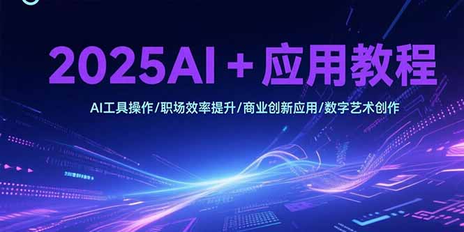 2025AI+应用教程，AI工具操作/职场效率提升/商业创新应用/数字艺术创作-大鱼聊项目
