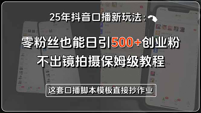 25年抖音口播新玩法：零粉丝也能日引500+创业粉，不出镜拍摄保姆级教程…-大鱼聊项目