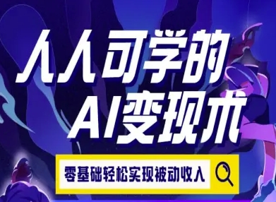 人人可学的AI变现术，零基础轻松实现被动收入-大鱼聊项目