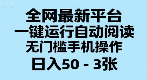 全网最新平台，一键运行自动阅读，无门槛手机操作，日入50-3张+【揭秘】-大鱼聊项目