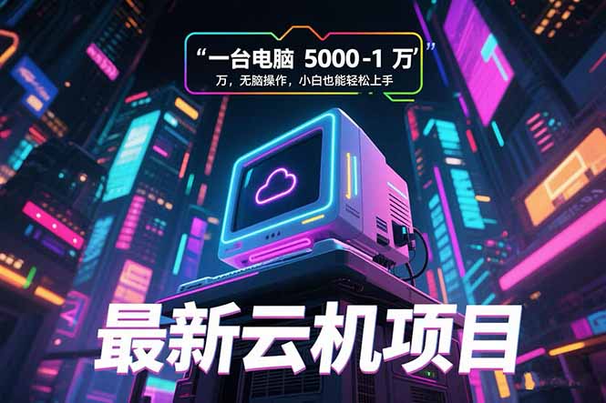 最新云机项目 一台电脑5000到10000 无脑操作小白也能轻松上手-大鱼聊项目