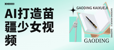 用AI打造苗疆少女视频，单日变现多张，高质量作品引爆流量-大鱼聊项目